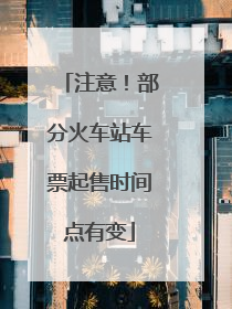 注意！部分火车站车票起售时间点有变