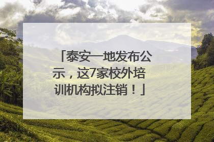 泰安一地发布公示，这7家校外培训机构拟注销！