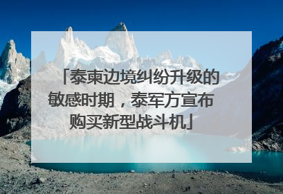 泰柬边境纠纷升级的敏感时期，泰军方宣布购买新型战斗机