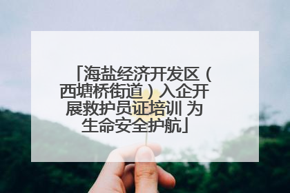 海盐经济开发区（西塘桥街道）入企开展救护员证培训 为生命安全护航