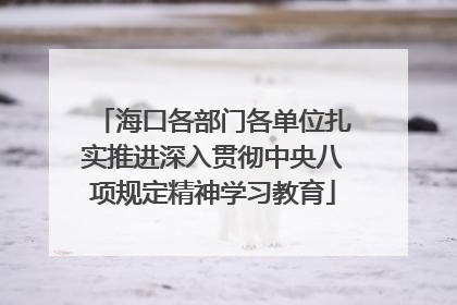 海口各部门各单位扎实推进深入贯彻中央八项规定精神学习教育