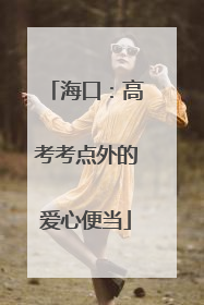 海口：高考考点外的爱心便当