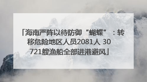 海南严阵以待防御“蝴蝶”：转移危险地区人员2081人 30721艘渔船全部进港避风