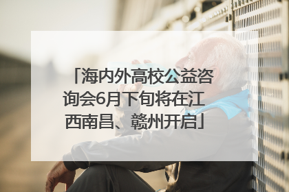 海内外高校公益咨询会6月下旬将在江西南昌、赣州开启