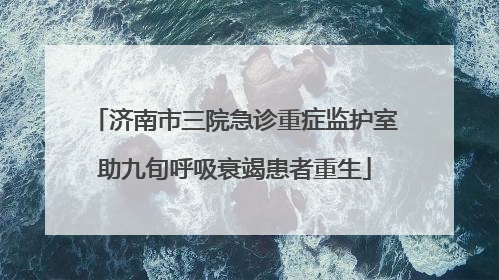 济南市三院急诊重症监护室助九旬呼吸衰竭患者重生
