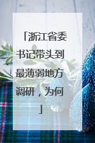 浙江省委书记带头到最薄弱地方调研，为何