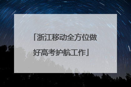 浙江移动全方位做好高考护航工作