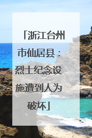 浙江台州市仙居县：烈士纪念设施遭到人为破坏