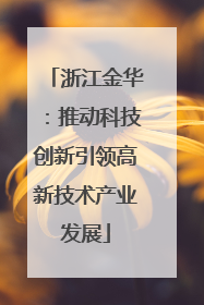 浙江金华：推动科技创新引领高新技术产业发展