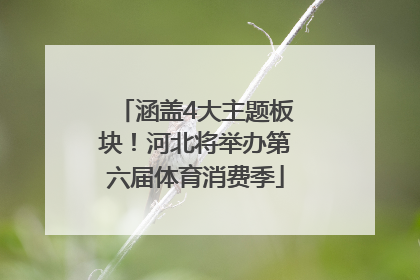 涵盖4大主题板块！河北将举办第六届体育消费季