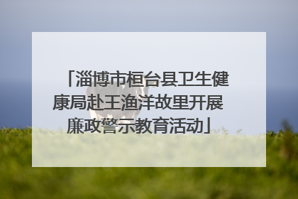 淄博市桓台县卫生健康局赴王渔洋故里开展廉政警示教育活动