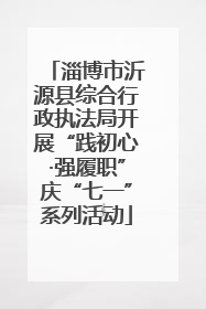 淄博市沂源县综合行政执法局开展“践初心·强履职”庆“七一”系列活动