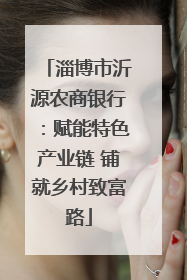 淄博市沂源农商银行：赋能特色产业链 铺就乡村致富路