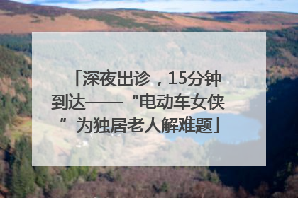深夜出诊，15分钟到达——“电动车女侠”为独居老人解难题