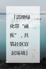 清理绿化带“顽疾”，共筑社区宜居环境