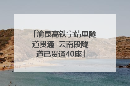 渝昆高铁宁靖里隧道贯通  云南段隧道已贯通40座