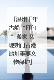 温州千年古船“打包”搬家 实现朔门古港遗址重要文物保护