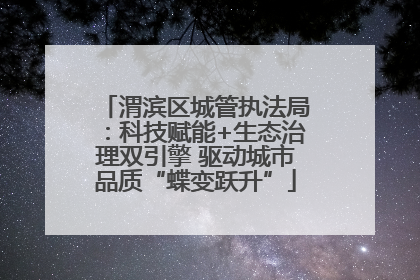 渭滨区城管执法局：科技赋能+生态治理双引擎 驱动城市品质“蝶变跃升”