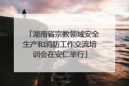 湖南省宗教领域安全生产和消防工作交流培训会在安仁举行