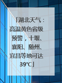 湖北天气：高温黄色省级预警，十堰、襄阳、随州、宜昌等地可达39℃