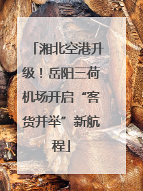 湘北空港升级！岳阳三荷机场开启“客货并举”新航程