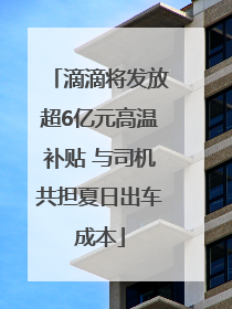 滴滴将发放超6亿元高温补贴 与司机共担夏日出车成本