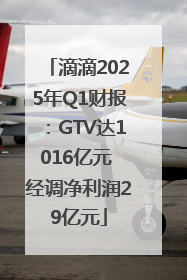 滴滴2025年Q1财报：GTV达1016亿元 经调净利润29亿元