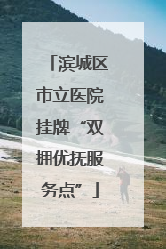滨城区市立医院挂牌“双拥优抚服务点”