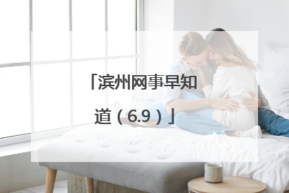 滨州网事早知道（6.9）