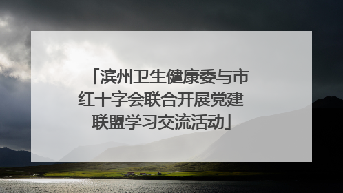 滨州卫生健康委与市红十字会联合开展党建联盟学习交流活动