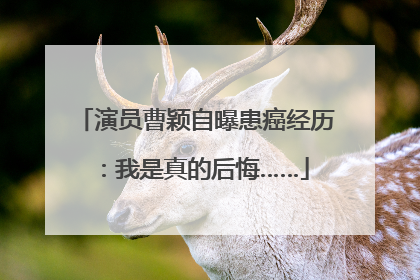 演员曹颖自曝患癌经历：我是真的后悔……