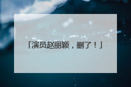 演员赵丽颖，删了！