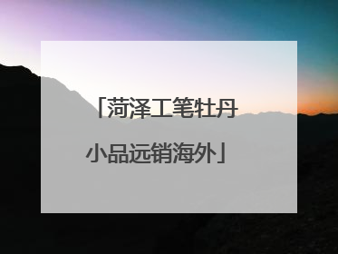 菏泽工笔牡丹小品远销海外