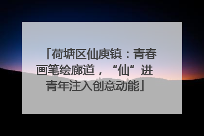 荷塘区仙庾镇：青春画笔绘廊道，“仙”进青年注入创意动能