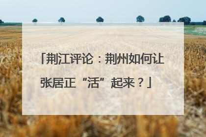 荆江评论：荆州如何让张居正“活”起来？