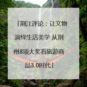 荆江评论：让文物演绎生活美学 从荆州8项大奖看旅游商品3.0时代