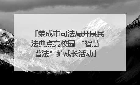 荣成市司法局开展民法典点亮校园 “智慧普法”护成长活动