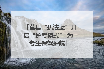 莒县“执法蓝”开启“护考模式” 为考生保驾护航