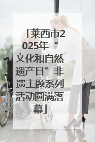 莱西市2025年“文化和自然遗产日”非遗主题系列活动圆满落幕