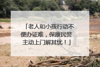老人和小孩行动不便办证难，保康民警主动上门解其忧！