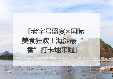 老字号盛宴×国际美食狂欢！海淀最“香”打卡地来啦