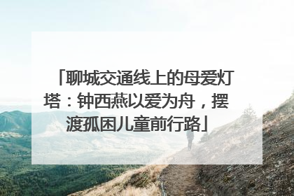 聊城交通线上的母爱灯塔：钟西燕以爱为舟，摆渡孤困儿童前行路