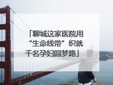 聊城这家医院用“生命线带”织就千名孕妇圆梦路