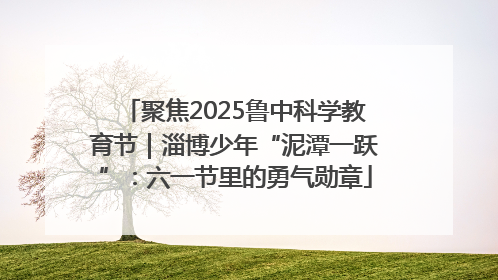 聚焦2025鲁中科学教育节｜淄博少年“泥潭一跃”：六一节里的勇气勋章