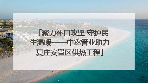 聚力补口攻坚 守护民生温暖——中鑫管业助力夏庄安置区供热工程