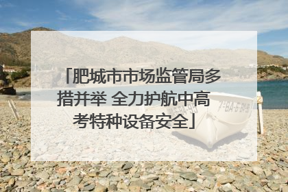 肥城市市场监管局多措并举 全力护航中高考特种设备安全