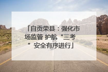 自贡荣县：强化市场监管 护航“三考”安全有序进行