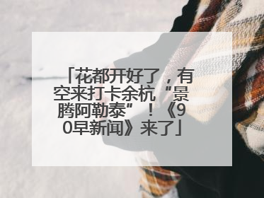花都开好了，有空来打卡余杭“景腾阿勒泰”！《90早新闻》来了