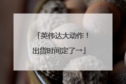 英伟达大动作！出货时间定了→