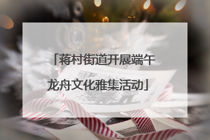 蒋村街道开展端午龙舟文化雅集活动